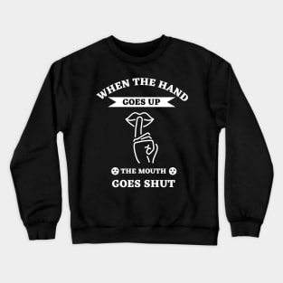 When The Hand Goes Up The Mouth Goes Shut Crewneck Sweatshirt